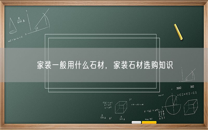 
    家裝一般用什么石材，家裝石材選購知識
  