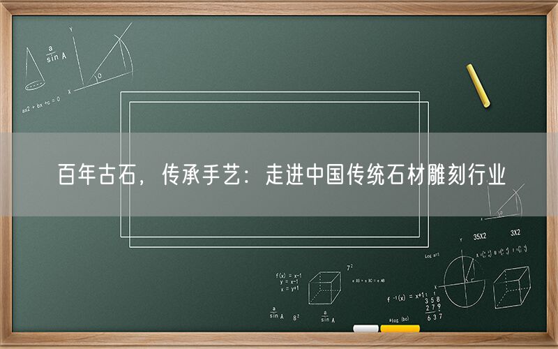 百年古石，傳承手藝：走進(jìn)中國傳統石材雕刻行業(yè)