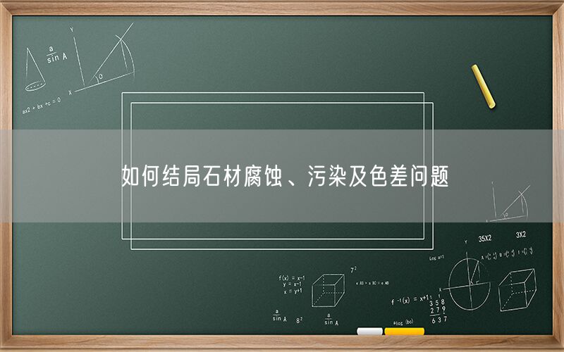 如何結局石材腐蝕、污染及色差問(wèn)題(圖1)
