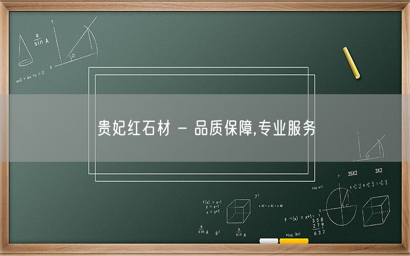 貴妃紅石材 - 品質(zhì)保障,專(zhuān)業(yè)服務(wù)