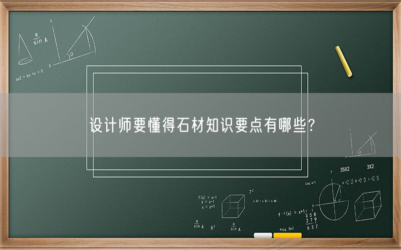 設計師要懂得石材知識要點(diǎn)有哪些？