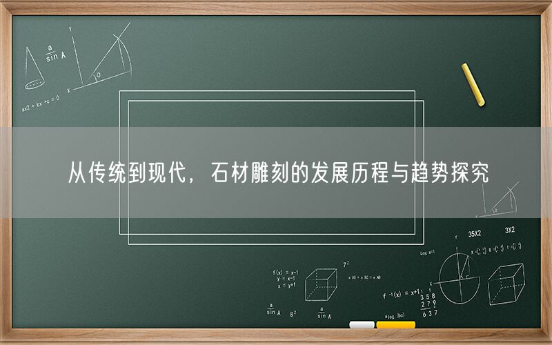 從傳統到現代，石材雕刻的發(fā)展歷程與趨勢探究