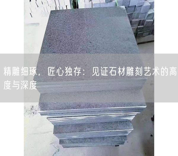 精雕細琢，匠心獨存：見(jiàn)證石材雕刻藝術(shù)的高度與深度