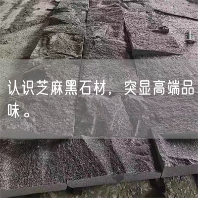 認識芝麻黑石材，突顯高端品味。