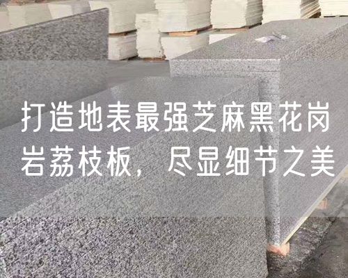 打造地表最強芝麻黑花崗巖荔枝板，盡顯細節之美
