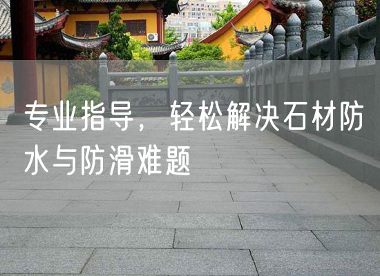 專(zhuān)業(yè)指導，輕松解決石材防水與防滑難題