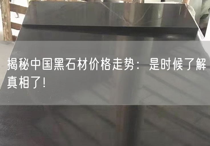 揭秘中國黑石材價(jià)格走勢：是時(shí)候了解真相了！