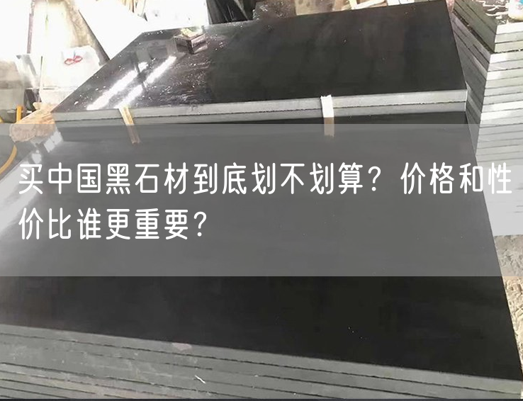 買(mǎi)中國黑石材到底劃不劃算？?jì)r(jià)格和性?xún)r(jià)比誰(shuí)更重要？