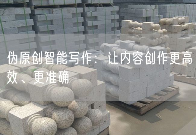 偽原創(chuàng  )智能寫(xiě)作：讓內容創(chuàng  )作更高效、更準確