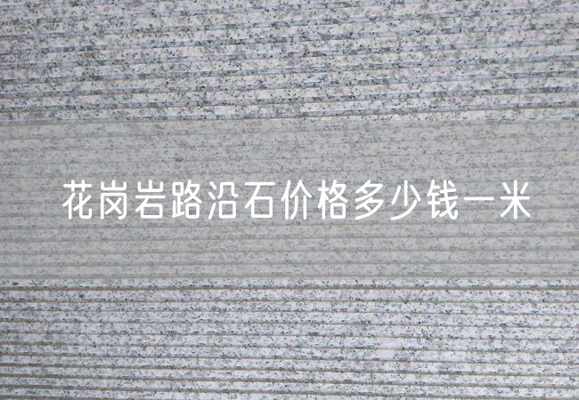 花崗巖路沿石價(jià)格多少錢(qián)一米