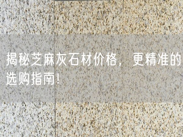揭秘芝麻灰石材價(jià)格，更精準的選購指南！