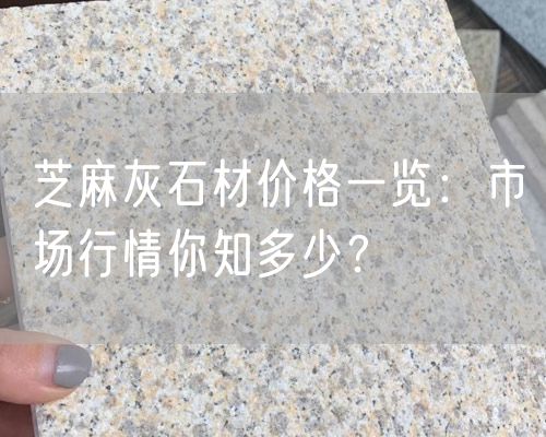 芝麻灰石材價(jià)格一覽：市場(chǎng)行情你知多少？