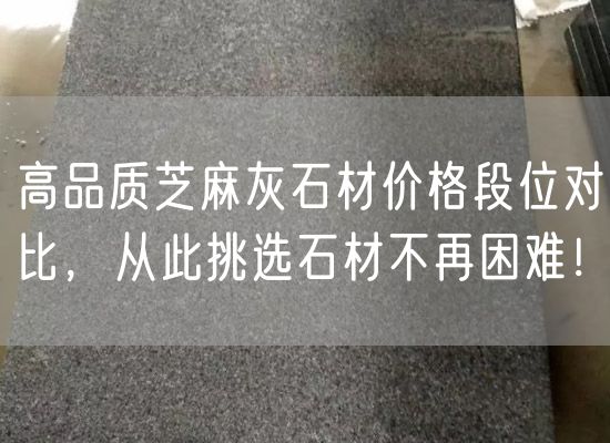 高品質(zhì)芝麻灰石材價(jià)格段位對比，從此挑選石材不再困難！