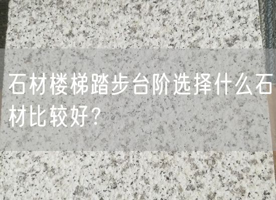 石材樓梯踏步臺階選擇什么石材比較好？