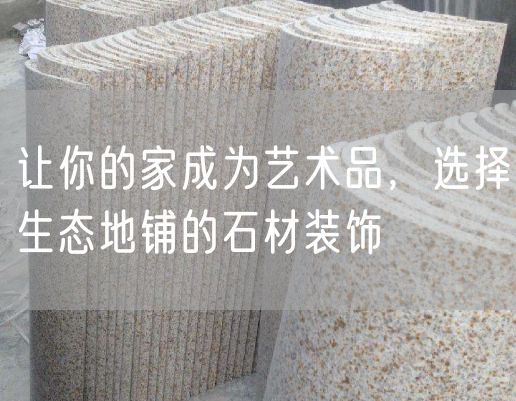 讓你的家成為藝術(shù)品，選擇生態(tài)地鋪的石材裝飾