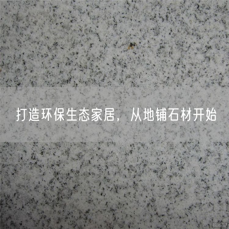 打造環(huán)保生態(tài)家居，從地鋪石材開(kāi)始