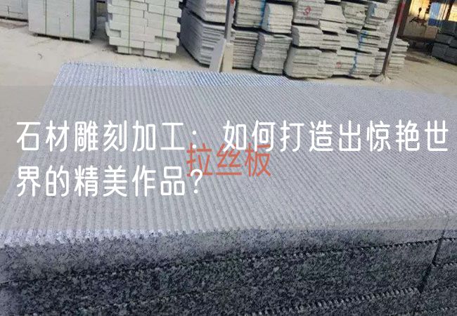 石材雕刻加工：如何打造出驚艷世界的精美作品？