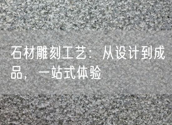 石材雕刻工藝：從設計到成品，一站式體驗