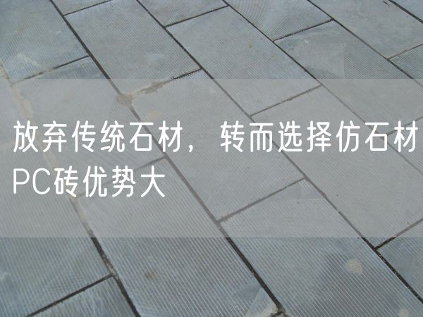 放棄傳統石材，轉而選擇仿石材PC磚優(yōu)勢大