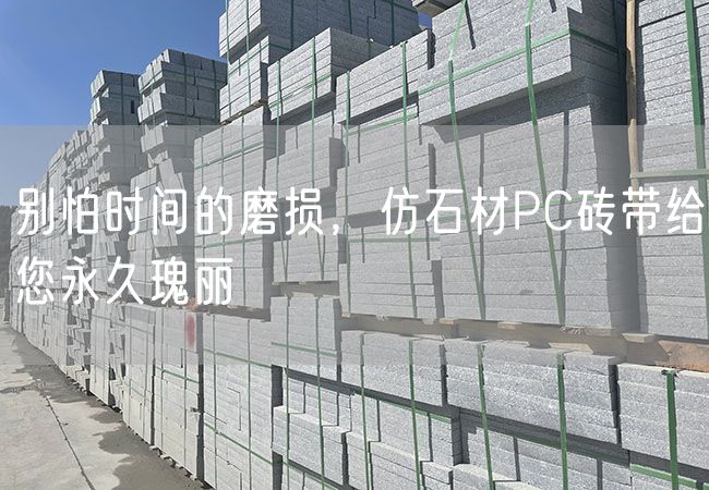 別怕時(shí)間的磨損，仿石材PC磚帶給您永久瑰麗