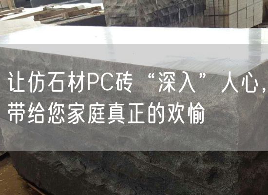 讓仿石材PC磚“深入”人心，帶給您家庭真正的歡愉