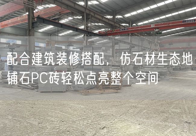 配合建筑裝修搭配，仿石材生態(tài)地鋪石PC磚輕松點(diǎn)亮整個(gè)空間