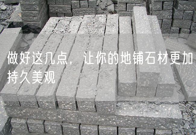 做好這幾點(diǎn)，讓你的地鋪石材更加持久美觀(guān)