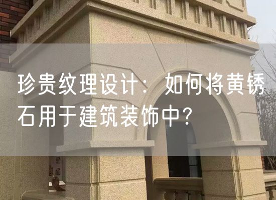 珍貴紋理設計：如何將黃銹石用于建筑裝飾中？
