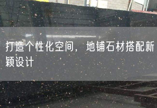 打造個(gè)性化空間，地鋪石材搭配新穎設計