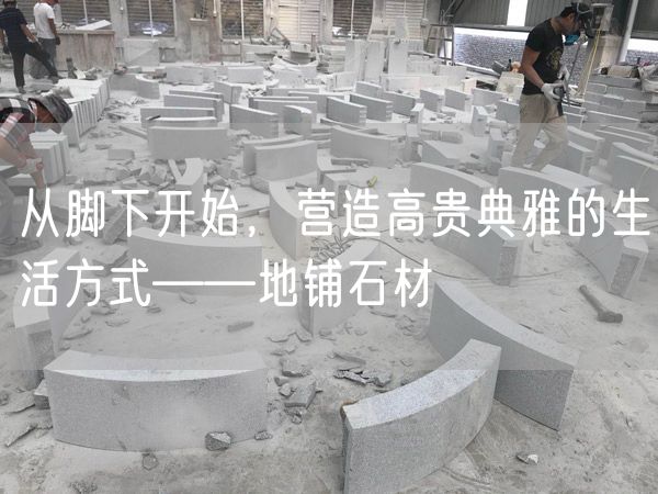 從腳下開(kāi)始，營(yíng)造高貴典雅的生活方式——地鋪石材