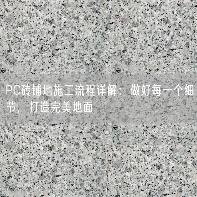 PC磚鋪地施工流程詳解：做好每一個(gè)細節，打造完美地面
