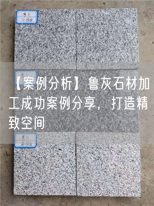 【案例分析】魯灰石材加工成功案例分享，打造精致空間