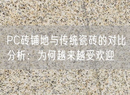 PC磚鋪地與傳統瓷磚的對比分析：為何越來(lái)越受歡迎
