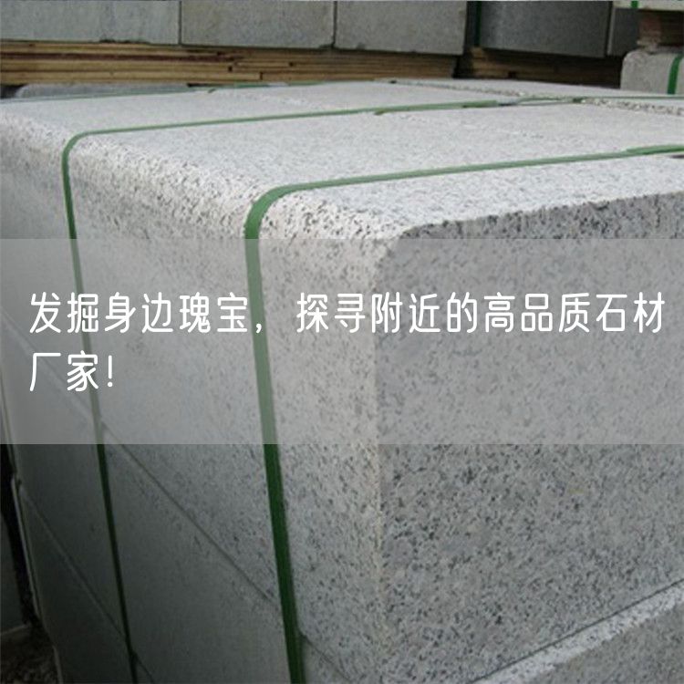 發(fā)掘身邊瑰寶，探尋附近的高品質(zhì)石材廠(chǎng)家！