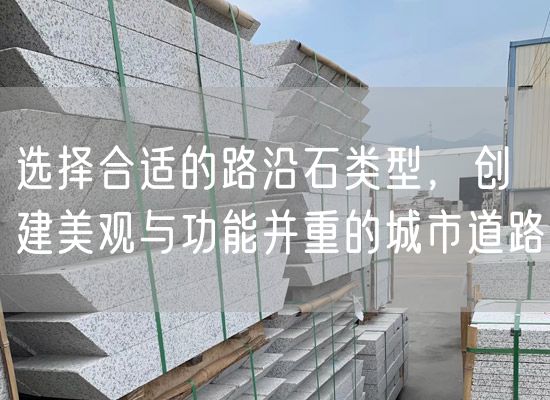 選擇合適的路沿石類(lèi)型，創(chuàng  )建美觀(guān)與功能并重的城市道路