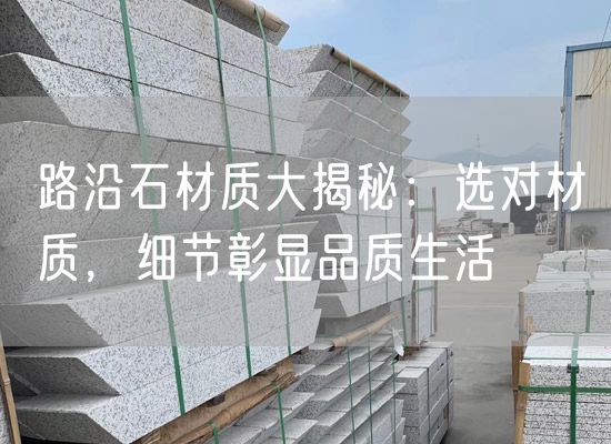 路沿石材質(zhì)大揭秘：選對材質(zhì)，細節彰顯品質(zhì)生活