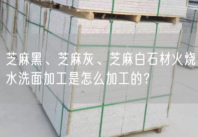 芝麻黑、芝麻灰、芝麻白石材火燒水洗面加工是怎么加工的？
