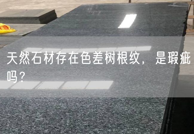 天然石材存在色差樹(shù)根紋，是瑕疵嗎？