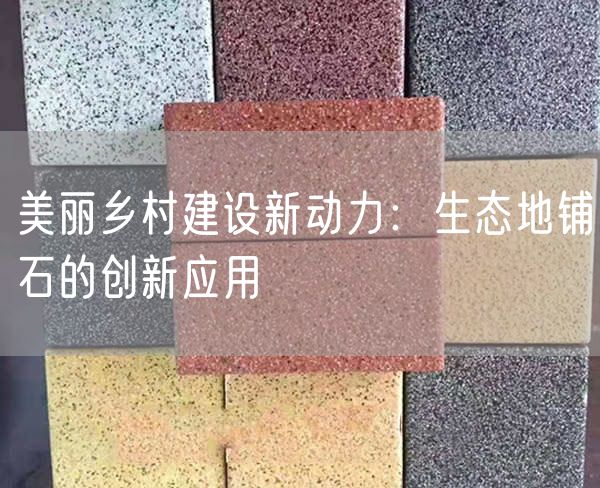 美麗鄉村建設新動(dòng)力：生態(tài)地鋪石的創(chuàng  )新應用