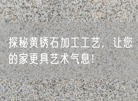 探秘黃銹石加工工藝，讓您的家更具藝術(shù)氣息！