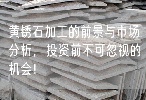 黃銹石加工的前景與市場(chǎng)分析，投資前不可忽視的機會(huì )！