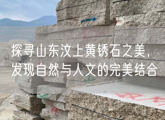 探尋山東汶上黃銹石之美，發(fā)現自然與人文的完美結合