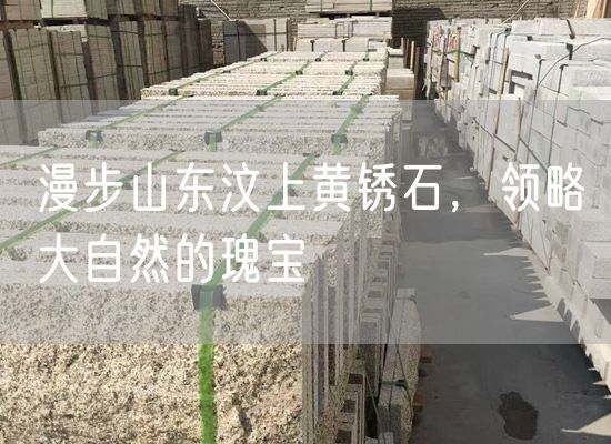 漫步山東汶上黃銹石，領(lǐng)略大自然的瑰寶