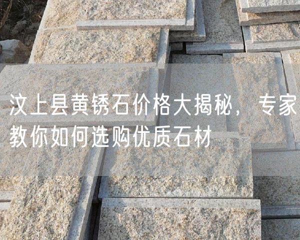 汶上縣黃銹石價(jià)格大揭秘，專(zhuān)家教你如何選購優(yōu)質(zhì)石材
