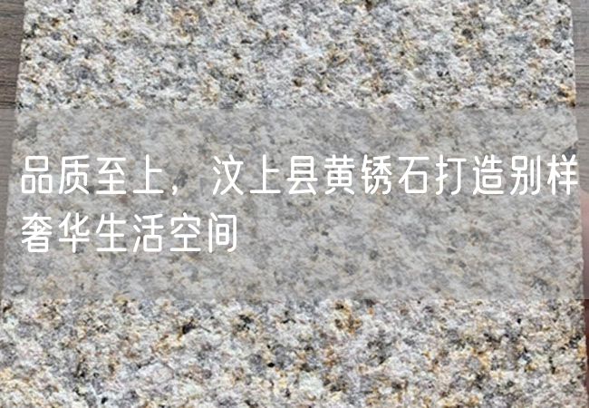 品質(zhì)至上，汶上縣黃銹石打造別樣奢華生活空間
