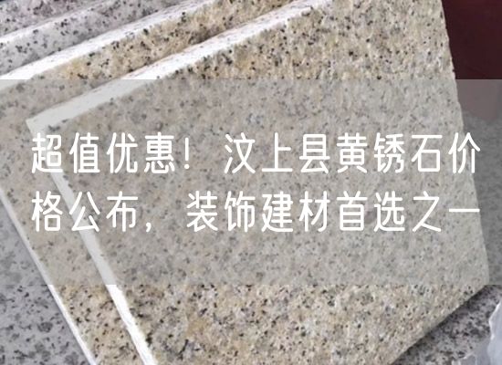 超值優(yōu)惠！汶上縣黃銹石價(jià)格公布，裝飾建材首選之一