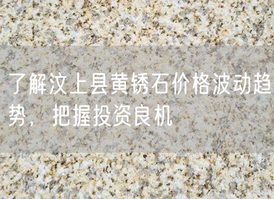 了解汶上縣黃銹石價(jià)格波動(dòng)趨勢，把握投資良機