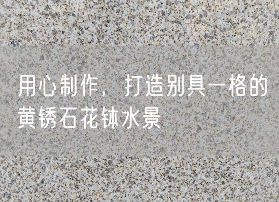 用心制作，打造別具一格的黃銹石花缽水景