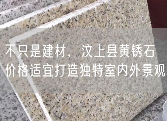 不只是建材，汶上縣黃銹石價(jià)格適宜打造獨特室內外景觀(guān)