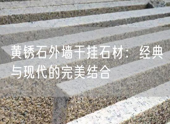 黃銹石外墻干掛石材：經(jīng)典與現代的完美結合
